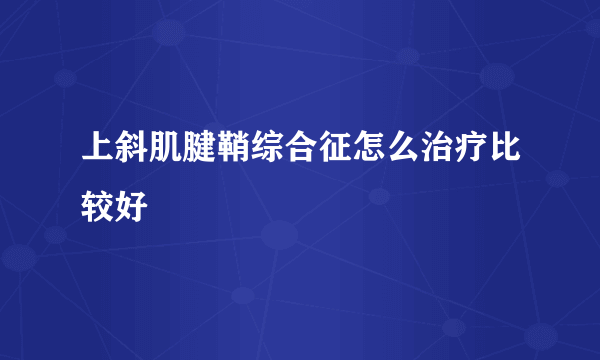 上斜肌腱鞘综合征怎么治疗比较好