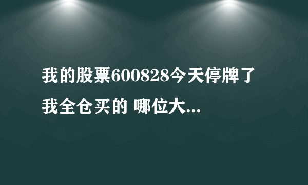 我的股票600828今天停牌了 我全仓买的 哪位大神帮我分析下复牌会怎么样