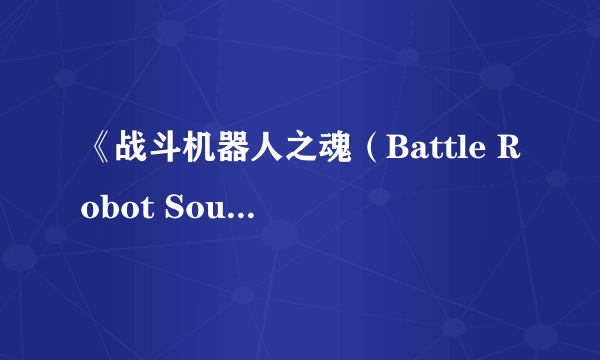 《战斗机器人之魂（Battle Robot Soul》预告及OP影像公开 人气机器人三维立体攻击