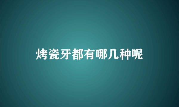 烤瓷牙都有哪几种呢