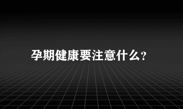 孕期健康要注意什么？