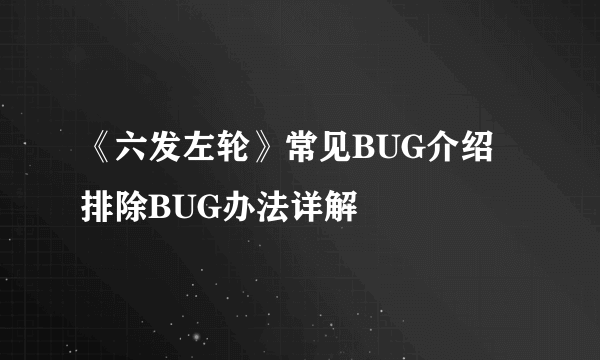 《六发左轮》常见BUG介绍 排除BUG办法详解