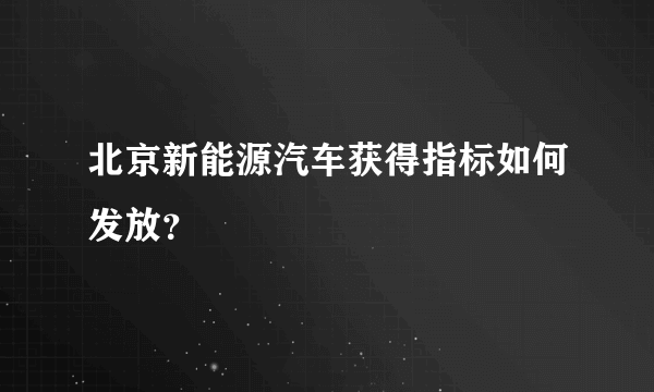 北京新能源汽车获得指标如何发放？