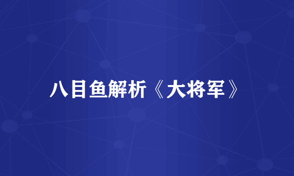 八目鱼解析《大将军》