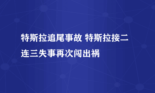 特斯拉追尾事故 特斯拉接二连三失事再次闯出祸