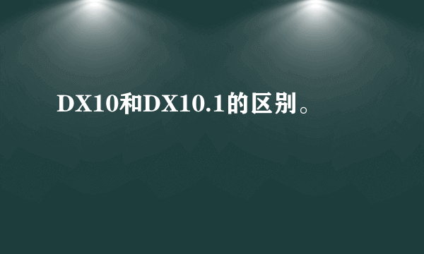 DX10和DX10.1的区别。