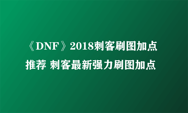 《DNF》2018刺客刷图加点推荐 刺客最新强力刷图加点