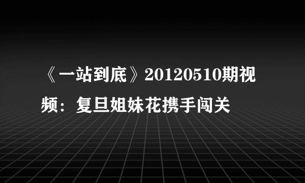 《一站到底》20120510期视频：复旦姐妹花携手闯关