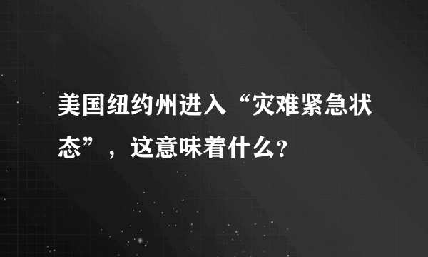 美国纽约州进入“灾难紧急状态”，这意味着什么？