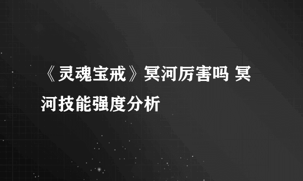 《灵魂宝戒》冥河厉害吗 冥河技能强度分析