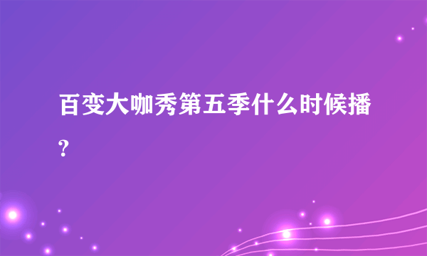 百变大咖秀第五季什么时候播？