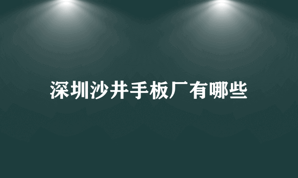 深圳沙井手板厂有哪些