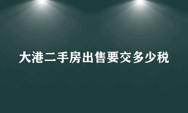 大港二手房出售要交多少税