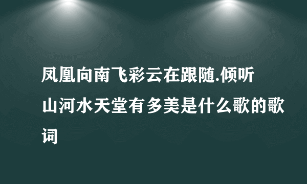 凤凰向南飞彩云在跟随.倾听山河水天堂有多美是什么歌的歌词