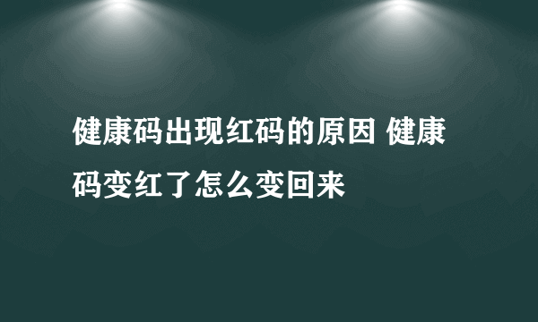 健康码出现红码的原因 健康码变红了怎么变回来