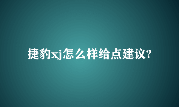 捷豹xj怎么样给点建议?