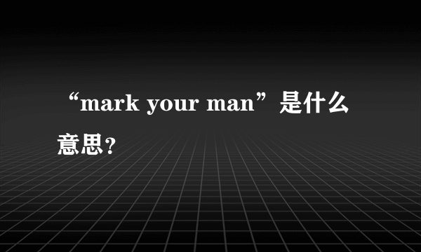 “mark your man”是什么意思？