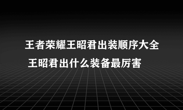 王者荣耀王昭君出装顺序大全 王昭君出什么装备最厉害