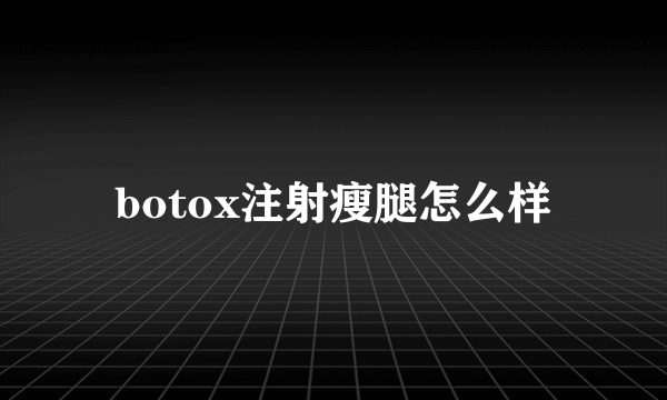 botox注射瘦腿怎么样