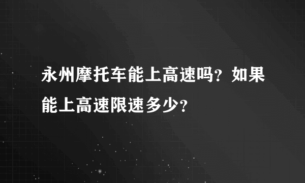 永州摩托车能上高速吗？如果能上高速限速多少？