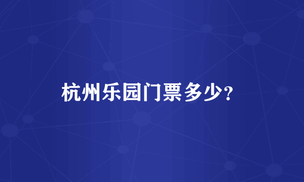 杭州乐园门票多少？