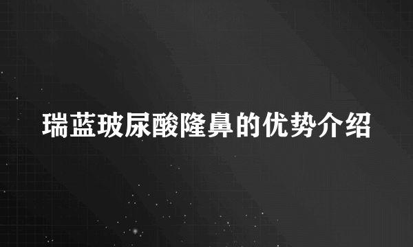 瑞蓝玻尿酸隆鼻的优势介绍