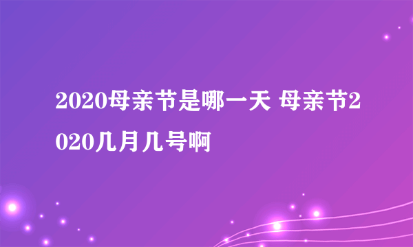 2020母亲节是哪一天 母亲节2020几月几号啊