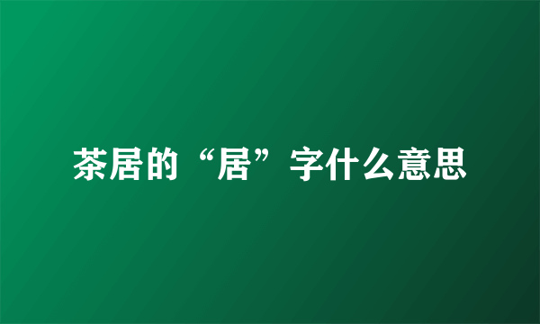 茶居的“居”字什么意思