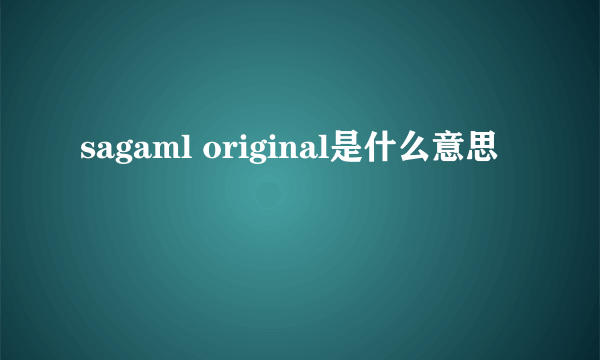 sagaml original是什么意思