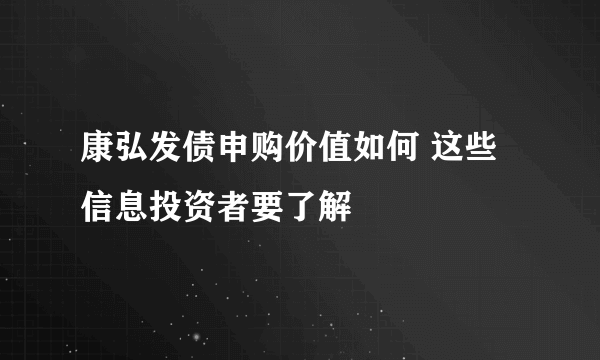 康弘发债申购价值如何 这些信息投资者要了解