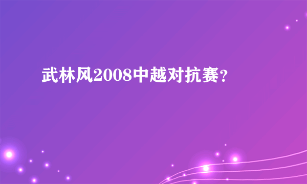 武林风2008中越对抗赛？