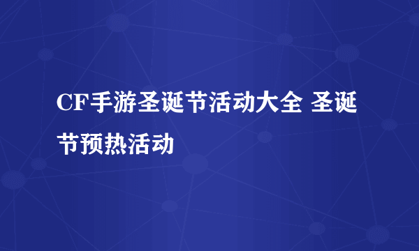 CF手游圣诞节活动大全 圣诞节预热活动