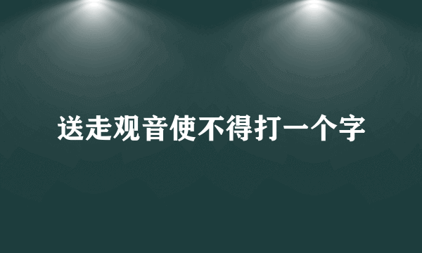 送走观音使不得打一个字