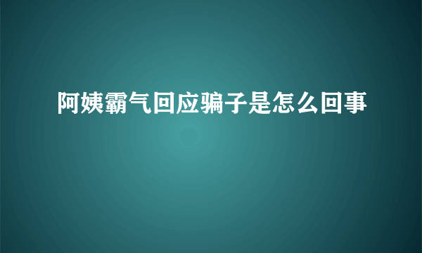 阿姨霸气回应骗子是怎么回事