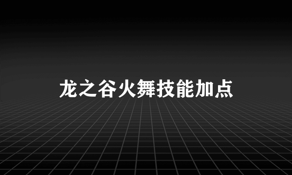 龙之谷火舞技能加点