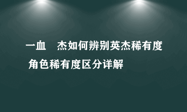 一血卍杰如何辨别英杰稀有度 角色稀有度区分详解