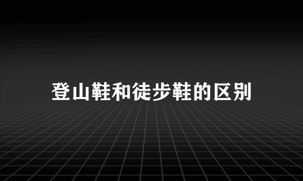 登山鞋和徒步鞋的区别