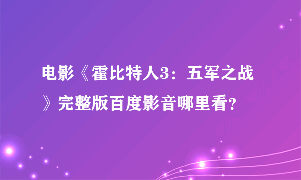 电影《霍比特人3：五军之战》完整版百度影音哪里看？