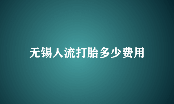 无锡人流打胎多少费用