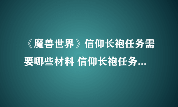 《魔兽世界》信仰长袍任务需要哪些材料 信仰长袍任务需要材料介绍