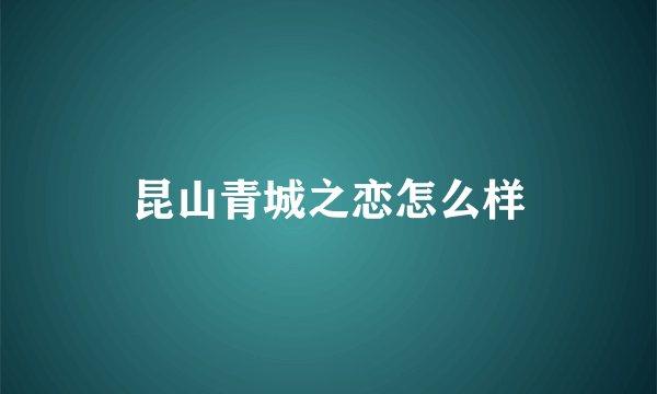 昆山青城之恋怎么样