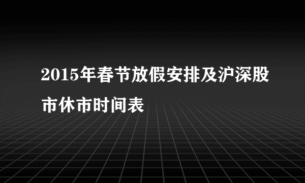 2015年春节放假安排及沪深股市休市时间表