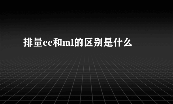 排量cc和ml的区别是什么