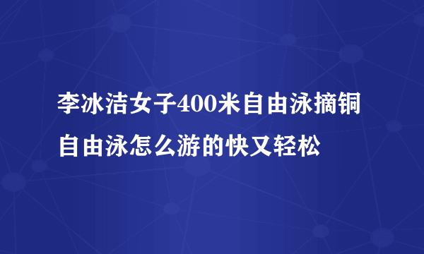 李冰洁女子400米自由泳摘铜 自由泳怎么游的快又轻松