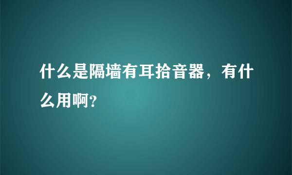 什么是隔墙有耳拾音器，有什么用啊？