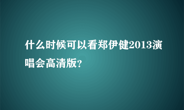 什么时候可以看郑伊健2013演唱会高清版？