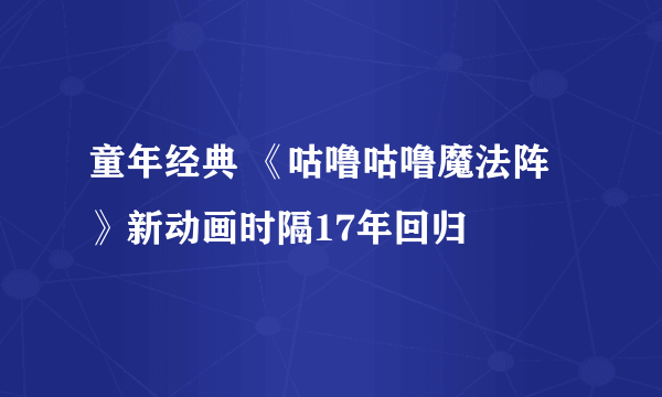 童年经典 《咕噜咕噜魔法阵》新动画时隔17年回归