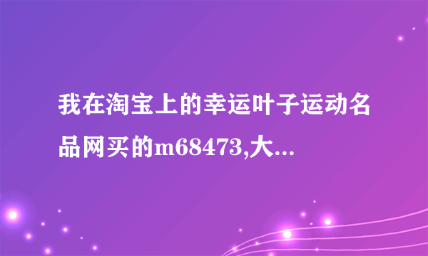 我在淘宝上的幸运叶子运动名品网买的m68473,大家帮忙鉴定一下真假