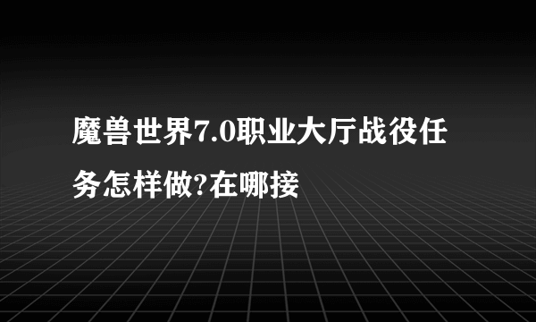 魔兽世界7.0职业大厅战役任务怎样做?在哪接