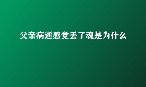 父亲病逝感觉丢了魂是为什么